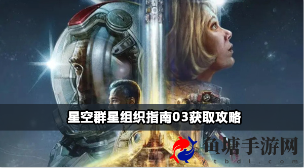 星空群星组织指南03获得步骤：高级玩法技巧全指南