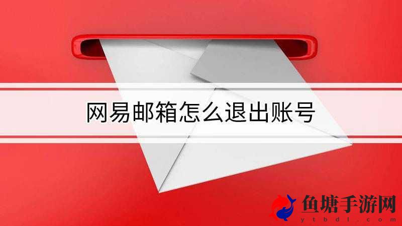 163邮箱怎么退出电脑登录 资源获取效率提升